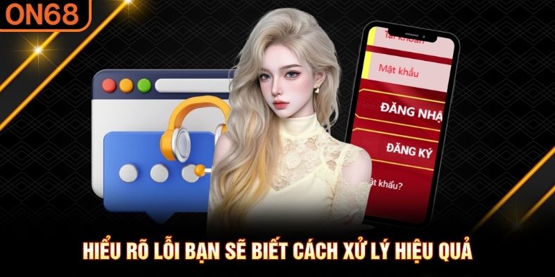 Hiểu rõ lỗi bạn sẽ biết cách xử lý hiệu quả Đăng nhập ON68